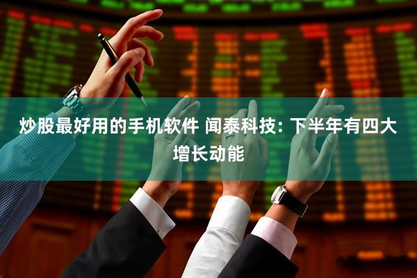 炒股最好用的手机软件 闻泰科技: 下半年有四大增长动能
