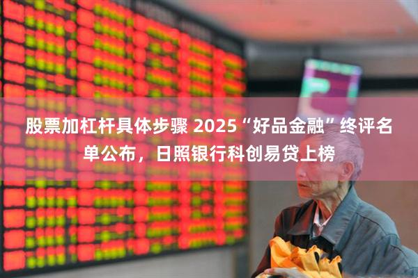 股票加杠杆具体步骤 2025“好品金融”终评名单公布，日照银行科创易贷上榜