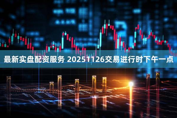最新实盘配资服务 20251126交易进行时下午一点